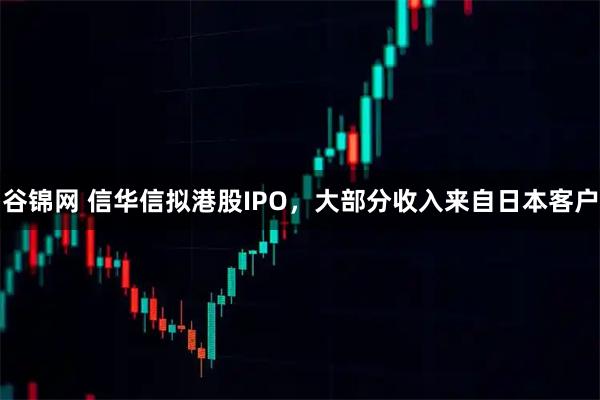 谷锦网 信华信拟港股IPO，大部分收入来自日本客户