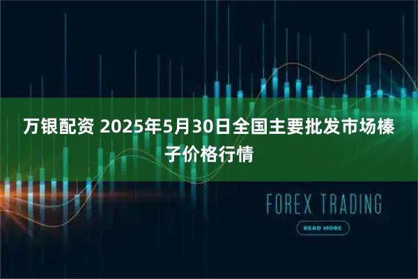 万银配资 2025年5月30日全国主要批发市场榛子价格行情
