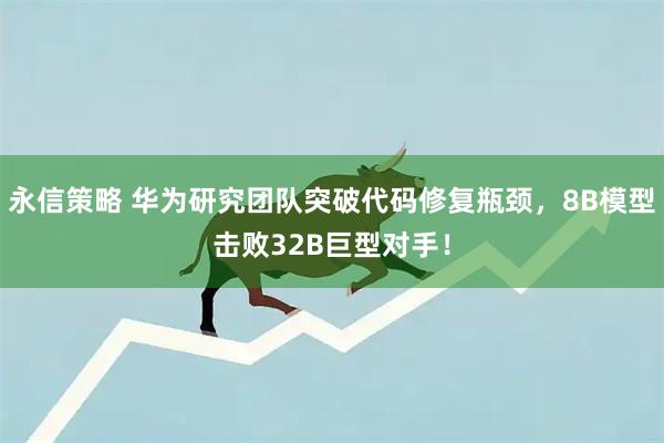 永信策略 华为研究团队突破代码修复瓶颈，8B模型击败32B巨型对手！
