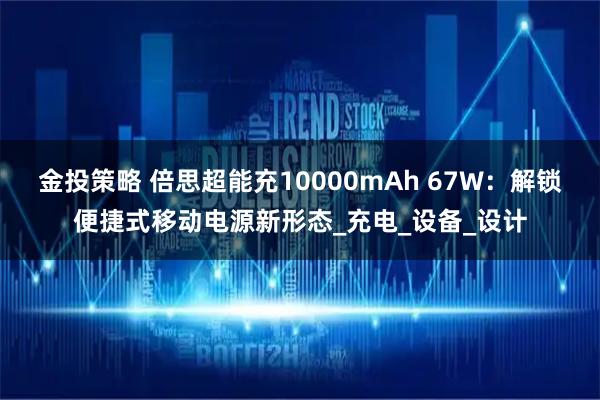 金投策略 倍思超能充10000mAh 67W：解锁便捷式移动电源新形态_充电_设备_设计